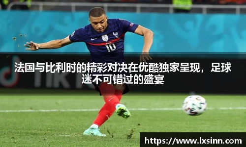 法国与比利时的精彩对决在优酷独家呈现，足球迷不可错过的盛宴
