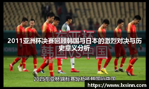 2011亚洲杯决赛回顾韩国与日本的激烈对决与历史意义分析